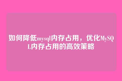 如何降低mysql内存占用,优化MySQL内存占用的高效策略
