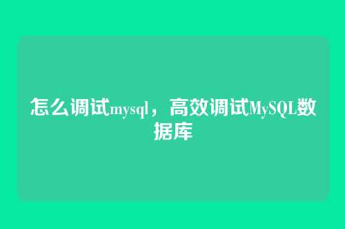 怎么调试mysql,高效调试MySQL数据库