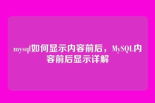 mysql如何显示内容前后,MySQL内容前后显示详解