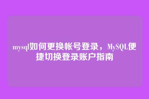 mysql如何更换帐号登录,MySQL便捷切换登录账户指南