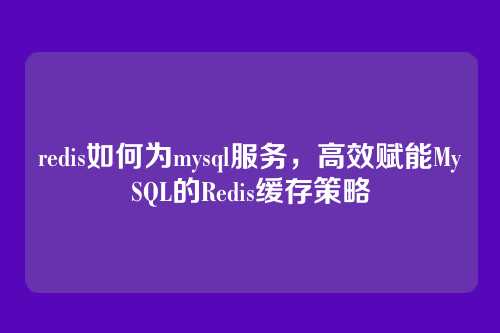 redis如何为mysql服务,高效赋能MySQL的Redis缓存策略
