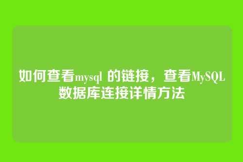如何查看mysql 的链接,查看MySQL数据库连接详情方法