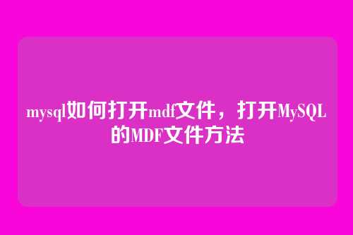mysql如何打开mdf文件,打开MySQL的MDF文件方法