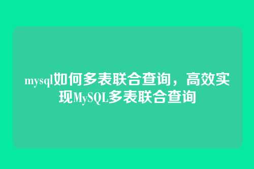 mysql如何多表联合查询,高效实现MySQL多表联合查询