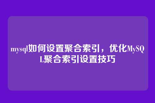 mysql如何设置聚合索引,优化MySQL聚合索引设置技巧