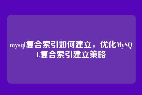 mysql复合索引如何建立,优化MySQL复合索引建立策略