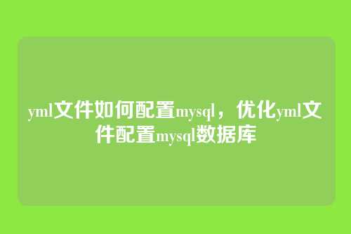 yml文件如何配置mysql,优化yml文件配置mysql数据库
