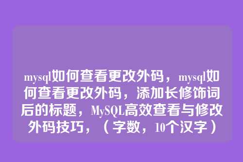mysql如何查看更改外码，mysql如何查看更改外码，添加长修饰词后的标题，MySQL高效查看与修改外码技巧，（字数，10个汉字）