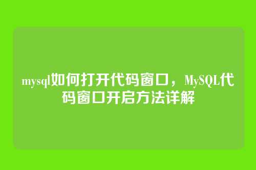 mysql如何打开代码窗口,MySQL代码窗口开启方法详解