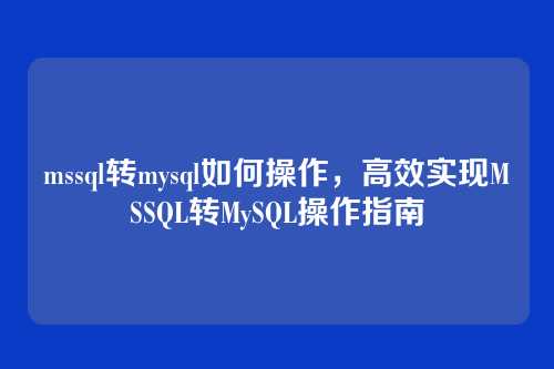 mssql转mysql如何操作,高效实现MSSQL转MySQL操作指南