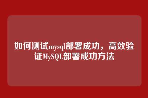 如何测试mysql部署成功,高效验证MySQL部署成功方法