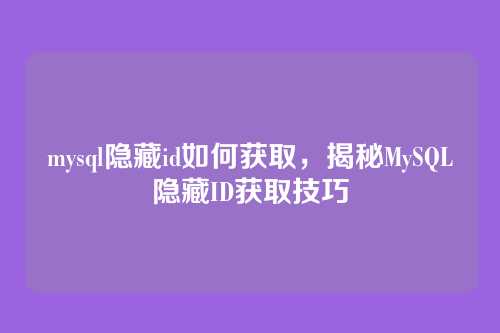 mysql隐藏id如何获取,揭秘MySQL隐藏ID获取技巧
