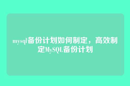 mysql备份计划如何制定，高效制定MySQL备份计划