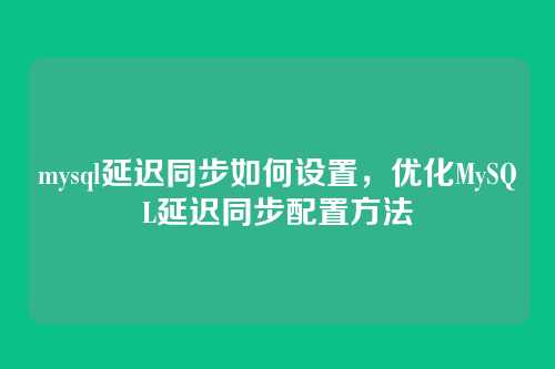 mysql延迟同步如何设置,优化MySQL延迟同步配置方法