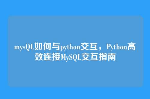 mysQL如何与python交互,Python高效连接MySQL交互指南
