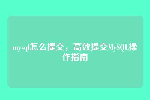 mysql怎么提交，高效提交MySQL操作指南