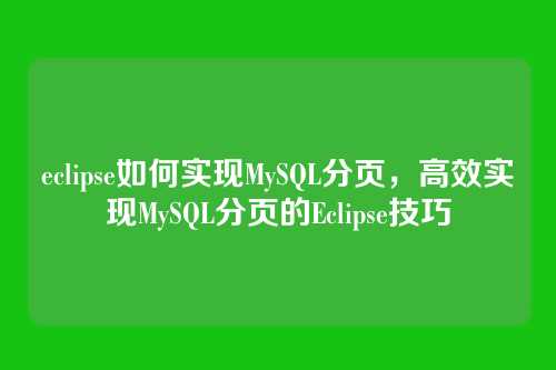 eclipse如何实现MySQL分页,高效实现MySQL分页的Eclipse技巧
