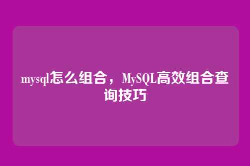 mysql怎么组合,MySQL高效组合查询技巧