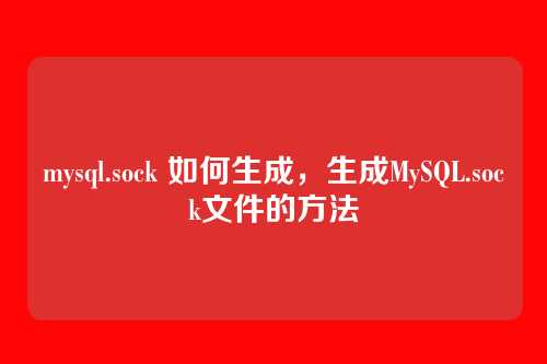 mysql.sock 如何生成，生成MySQL.sock文件的方法