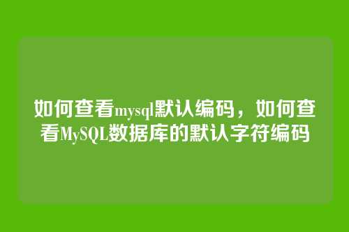 如何查看mysql默认编码,如何查看MySQL数据库的默认字符编码