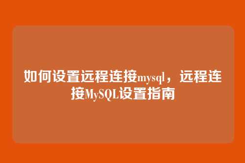 如何设置远程连接mysql,远程连接MySQL设置指南