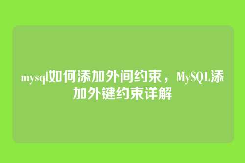 mysql如何添加外间约束，MySQL添加外键约束详解