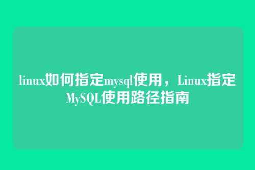 linux如何指定mysql使用,Linux指定MySQL使用路径指南