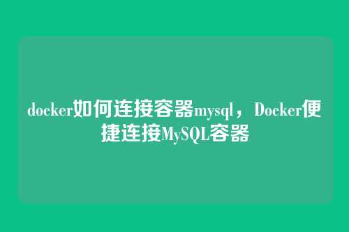 docker如何连接容器mysql,Docker便捷连接MySQL容器