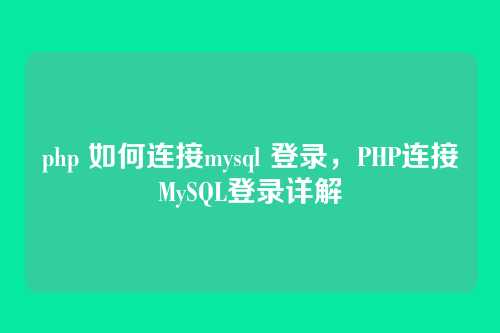 php 如何连接mysql 登录，PHP连接MySQL登录详解