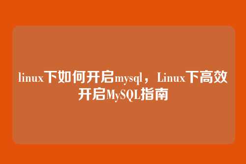 linux下如何开启mysql，Linux下高效开启MySQL指南