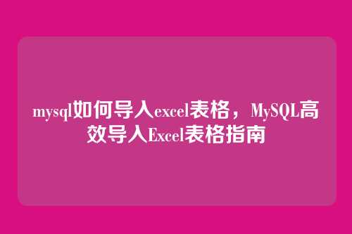 mysql如何导入excel表格，MySQL高效导入Excel表格指南