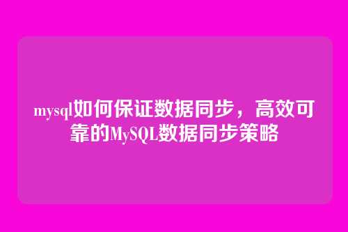 mysql如何保证数据同步,高效可靠的MySQL数据同步策略