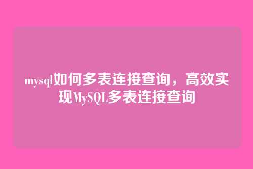 mysql如何多表连接查询，高效实现MySQL多表连接查询