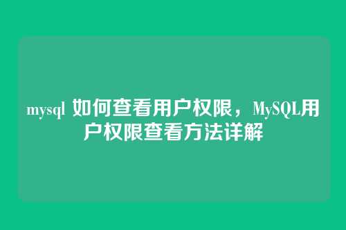 mysql 如何查看用户权限,MySQL用户权限查看方法详解