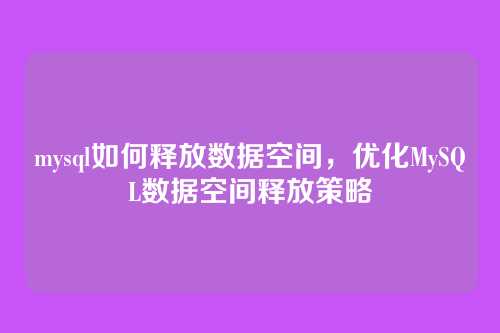 mysql如何释放数据空间,优化MySQL数据空间释放策略
