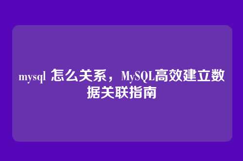 mysql 怎么关系,MySQL高效建立数据关联指南