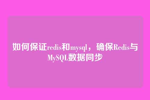 如何保证redis和mysql,确保Redis与MySQL数据同步