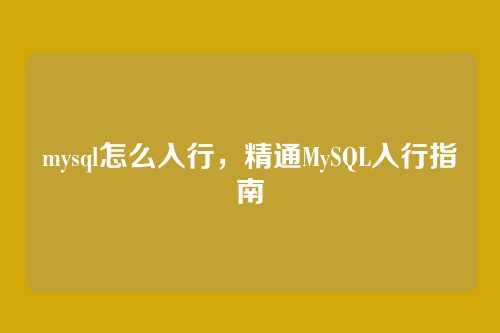 mysql怎么入行，精通MySQL入行指南