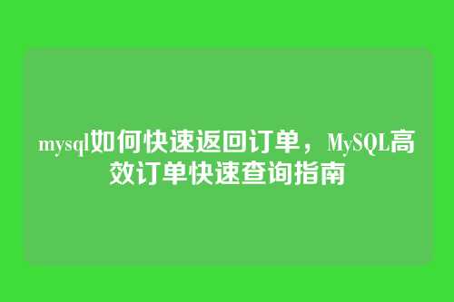 mysql如何快速返回订单,MySQL高效订单快速查询指南
