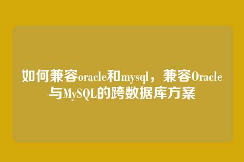 如何兼容oracle和mysql,兼容Oracle与MySQL的跨数据库方案