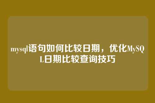 mysql语句如何比较日期,优化MySQL日期比较查询技巧