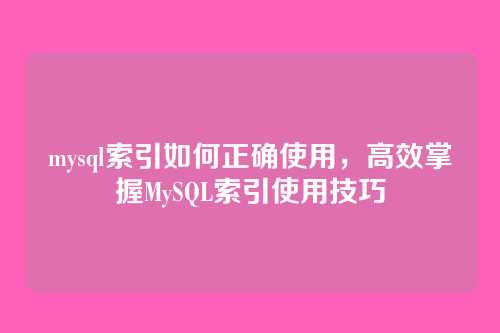 mysql索引如何正确使用，高效掌握MySQL索引使用技巧