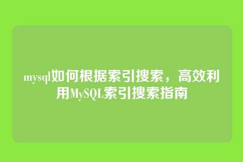 mysql如何根据索引搜索,高效利用MySQL索引搜索指南