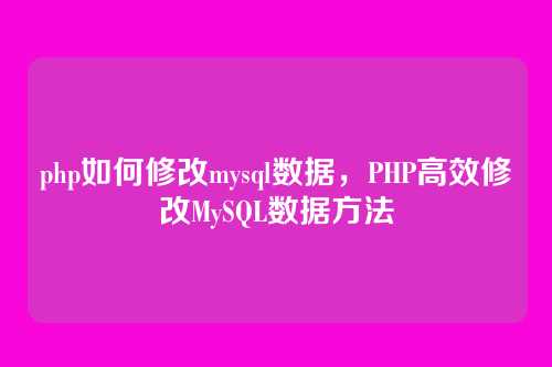 php如何修改mysql数据,PHP高效修改MySQL数据方法