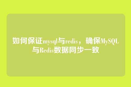 如何保证mysql与redis,确保MySQL与Redis数据同步一致