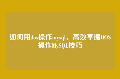 如何用dos操作mysql,高效掌握DOS操作MySQL技巧
