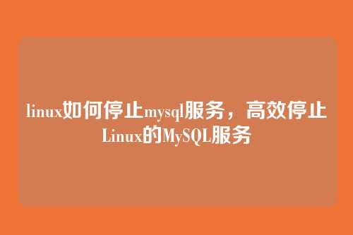 linux如何停止mysql服务,高效停止Linux的MySQL服务