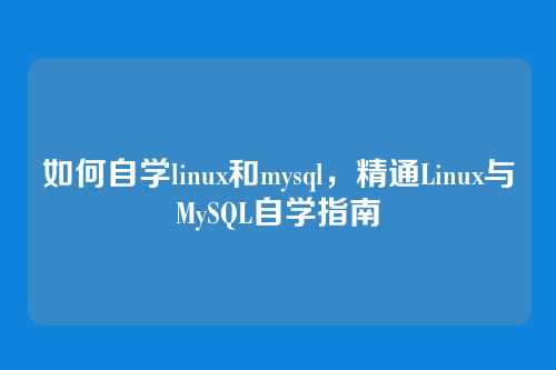 如何自学linux和mysql，精通Linux与MySQL自学指南