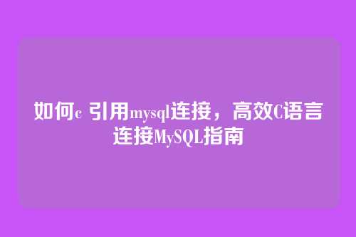 如何c 引用mysql连接，高效C语言连接MySQL指南