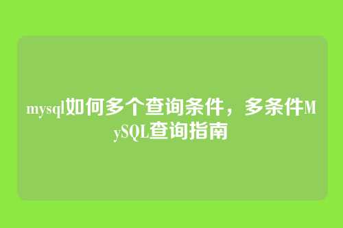 mysql如何多个查询条件,多条件MySQL查询指南